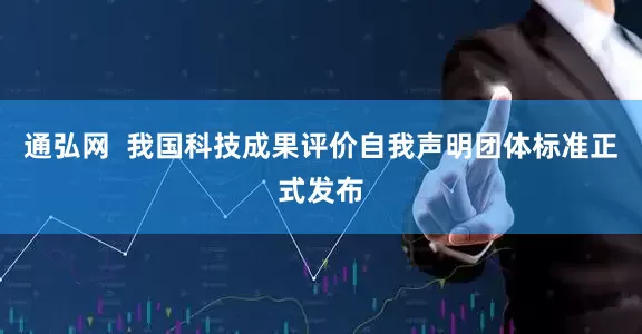 通弘网  我国科技成果评价自我声明团体标准正式发布