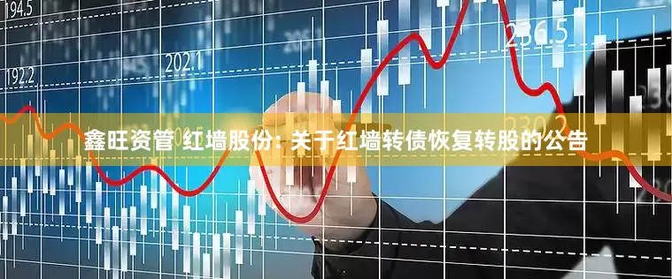 鑫旺资管 红墙股份: 关于红墙转债恢复转股的公告