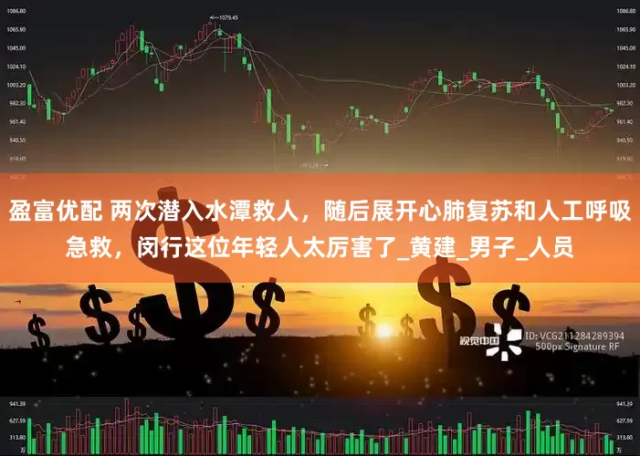 盈富优配 两次潜入水潭救人，随后展开心肺复苏和人工呼吸急救，闵行这位年轻人太厉害了_黄建_男子_人员