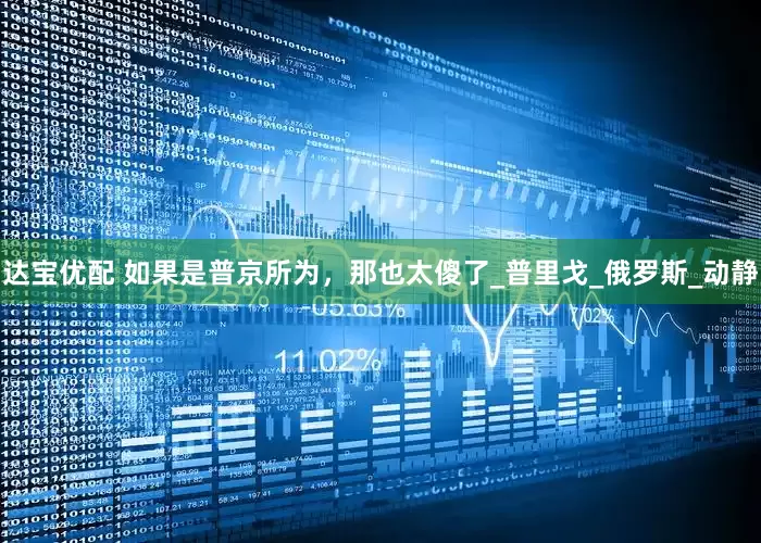 达宝优配 如果是普京所为，那也太傻了_普里戈_俄罗斯_动静