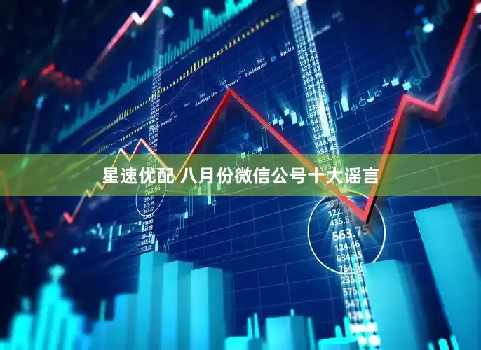星速优配 八月份微信公号十大谣言