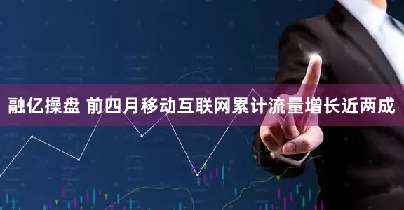 融亿操盘 前四月移动互联网累计流量增长近两成