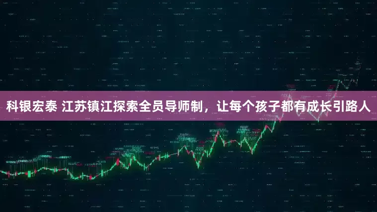 科银宏泰 江苏镇江探索全员导师制，让每个孩子都有成长引路人